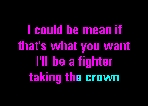 I could he mean if
that's what you want

I'll be a fighter
taking the crown