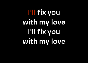 l'II fix you
with my love

I'll fix you
with my love