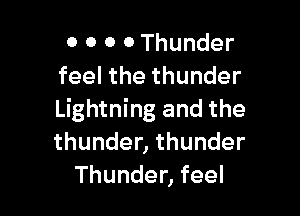 0 0 o 0 Thunder
feel the thunder

Lightning and the
thunder, thunder
Thunder, feel