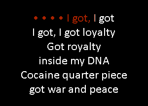 0000Ig0t,lgot
I got, I got loyalty
Got royalty

inside my DNA
Cocaine quarter piece
got war and peace