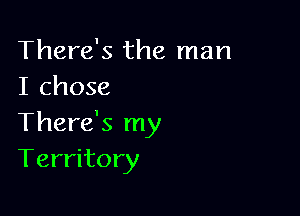 There's the man
I chose

There's my
Territory