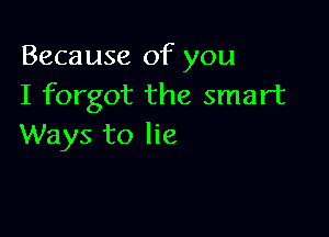 Because of you
I forgot the smart

Ways to lie