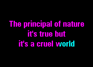 The principal of nature

it's true but
it's a cruel world