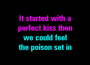 It started with a
perfect kiss then

we could feel
the poison set in