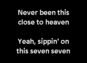 Never been this
close to heaven

Yeah, sippin' on
this seven seven