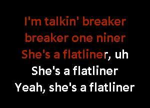 I'm talkin' breaker

breaker one niner

She's a flatliner, uh
She's a flatliner

Yeah, she's a flatliner l