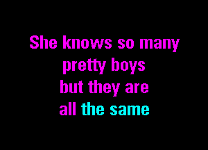 She knows so many
pretty boys

but they are
all the same