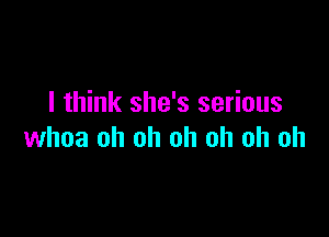 I think she's serious

whoa oh oh oh oh oh oh