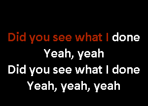 Did you see what I done

Yeah,yeah
Did you see what I done
Yeah, yeah, yeah