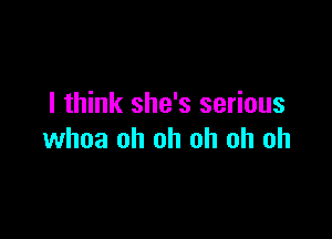 I think she's serious

whoa oh oh oh oh oh