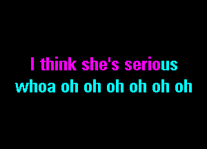 I think she's serious

whoa oh oh oh oh oh oh