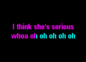 I think she's serious

whoa oh oh oh oh oh