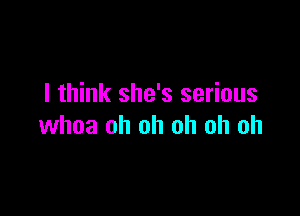 I think she's serious

whoa oh oh oh oh oh