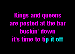 Kings and queens
are posted at the bar

buckin' down
it's time to tip it off