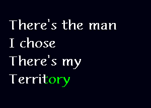 There's the man
I chose

There's my
Territory