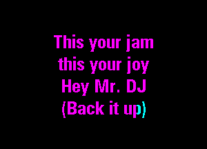 This your jam
this your ioy

Hey Mr. DJ
(Back it up)