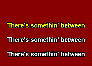 There's somethin' between

There's somethin' between

There's somethin' between