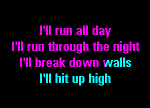 I'll run all day
I'll run through the night

I'll break down walls
I'll hit up high