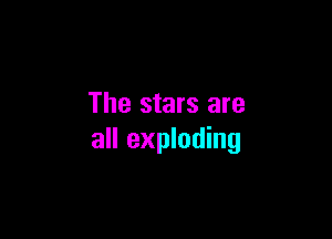 The stars are

all exploding