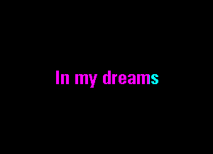 In my dreams