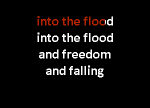 into the flood
into the flood

and freedom
and falling