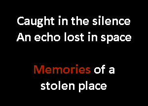 Caught in the silence
An echo lost in space

Memories of a
stolen place
