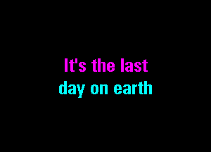 It's the last

day on earth