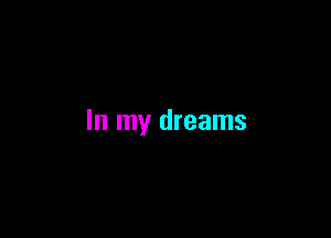 In my dreams