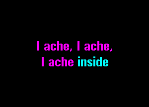 I ache. I ache.

I ache inside