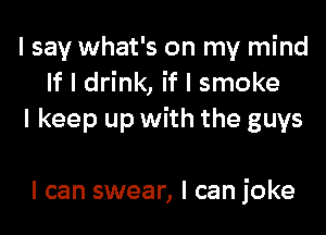 I say what's on my mind
If I drink, if I smoke
I keep up with the guys

I can swear, I can joke