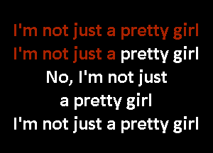 I'm not just a pretty girl
I'm not just a pretty girl
No, I'm not just
a pretty girl
I'm not just a pretty girl