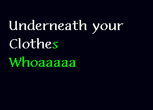 Underneath your
Clothes

Whoaaaaa
