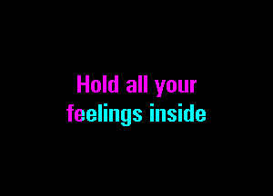 Hold all your

feelings inside