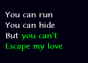 You can run
You can hide

But you can't
Escape my love