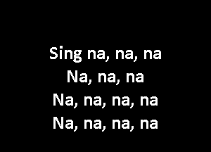 Sing na, na, na

Na, na, na
Na, na, na, na
Na, na, na, na