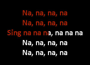 Na, na, na, na
Na, na, na, na

Sing na na na, na na na
Na, na, na, na
Na, na, na, na