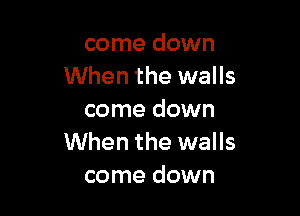 come down
When the walls

come down
When the walls
come down
