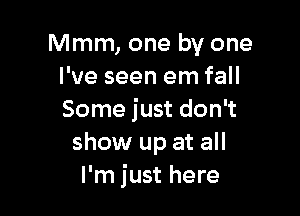 Mmm, one by one
I've seen em fall

Some just don't
show up at all
I'm just here