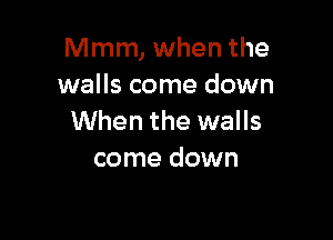 Mmm, when the
walls come down

When the walls
come down