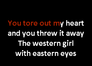 You tore out my heart

and you threw it away
The western girl
with eastern eyes