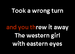 Took a wrong turn

and you threw it away
The western girl
with eastern eyes