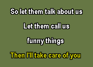 So let them talk about us
Let them call us

funnythings

Then I'll take care of you