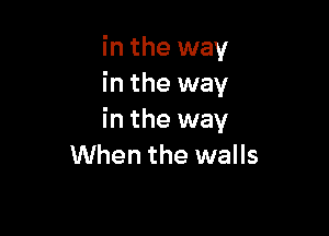 in the way
in the way

in the way
When the walls