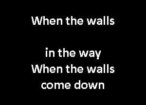 When the walls

in the way
When the walls
come down