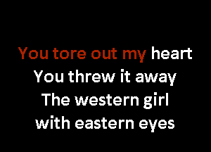 You tore out my heart

You threw it away
The western girl
with eastern eyes