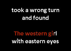 took a wrong turn
andfound

The western girl
with eastern eyes