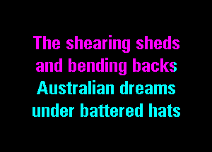 The shearing sheds
and bending backs
Australian dreams
under battered hats