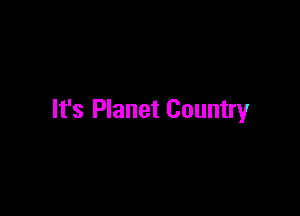 It's Planet Country