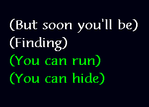 (But soon you'll be)
(Finding)

(You can run)
(You can hide)