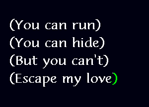 (You can run)
(You can hide)

(But you can't)
(Escape my love)